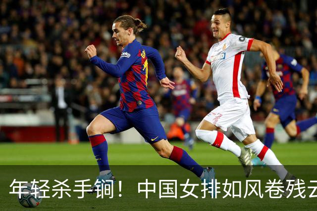 年轻杀手锏！中国女排如风卷残云，名古屋夺冠再添辉煌