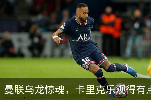 曼联乌龙惊魂，卡里克乐观得有点“神奇
