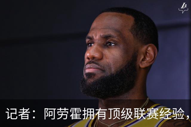 记者：阿劳霍拥有顶级联赛经验，可以给雅凯、莱奥尼充足适应时间